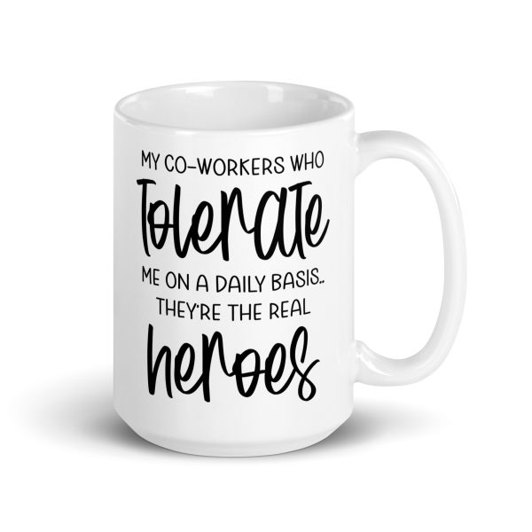 My co-workers who tolerate me on a daily basis they're the real heroes Funny Coffee Mug / Cup - Image 5