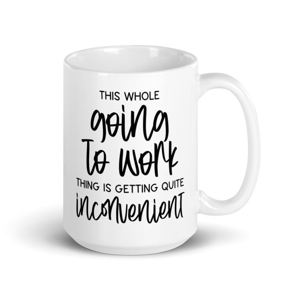 This whole going to work thing is getting quite inconvenient Funny Coffee Mug / Cup - Image 4