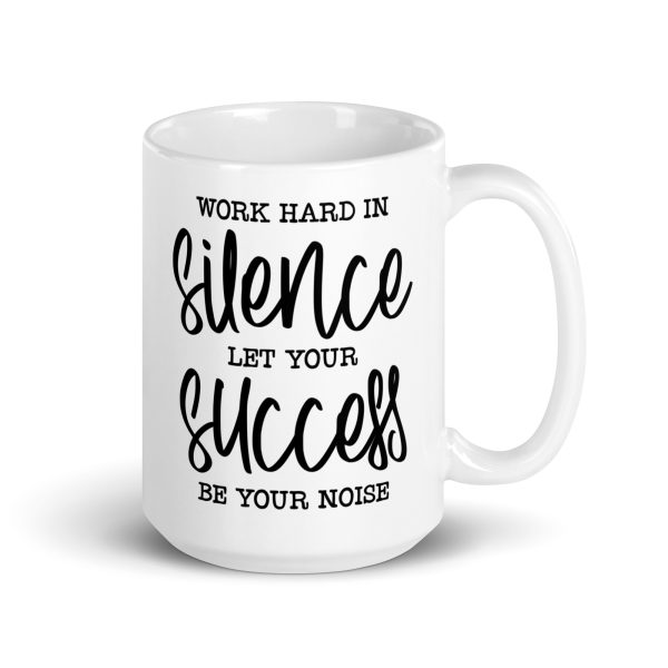 Work hard in silence let your success be your noise Funny Coffee Mug / Cup - Image 4