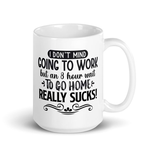 I don't mind going to work but an 8 hour wait to go home really sucks Funny Coffee Mug / Cup - Image 4