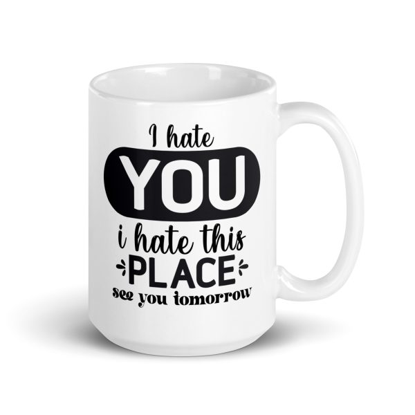 I hate you I hate this place see you tomorrow Funny Coffee Mug / Cup - Image 4