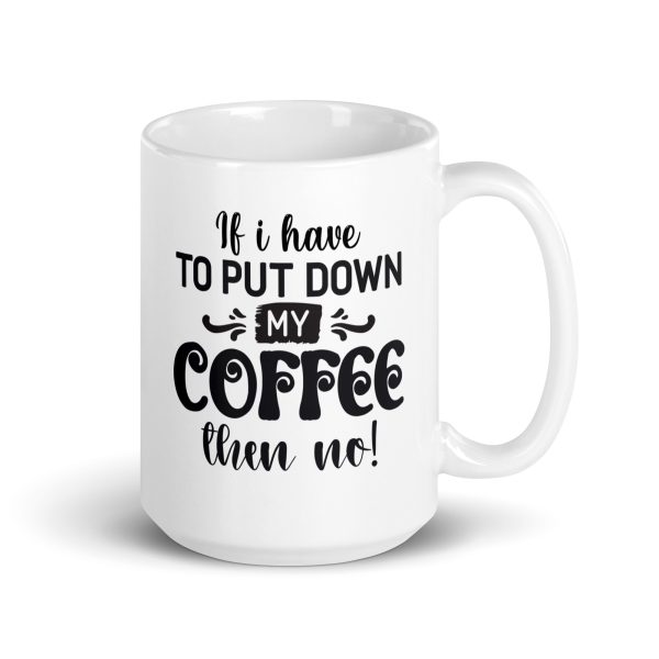 If I have to put down my coffee then no Funny Coffee Mug / Cup - Image 4