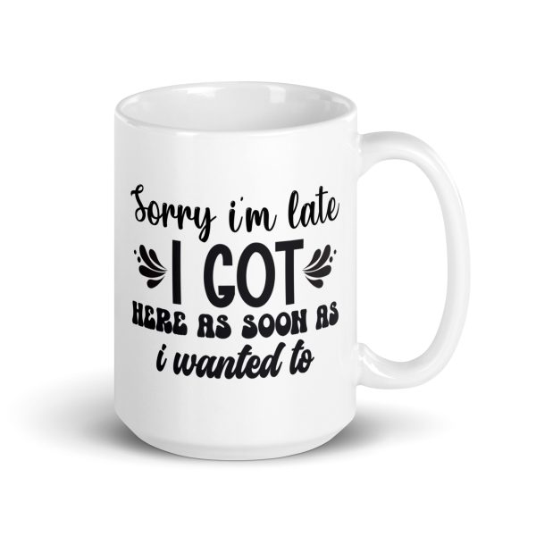 Sorry I'm late I got here as soon as I wanted to Funny Coffee Mug / Cup - Image 4