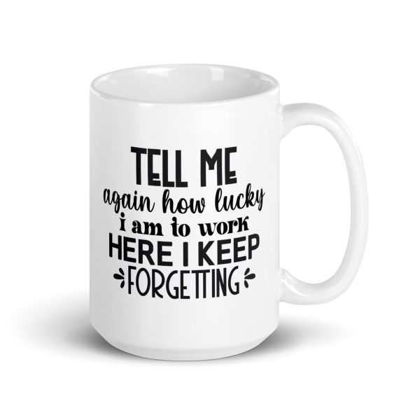 Tell me again how lucky I am to work here I keep forgetting Funny Coffee Mug / Cup - Image 4