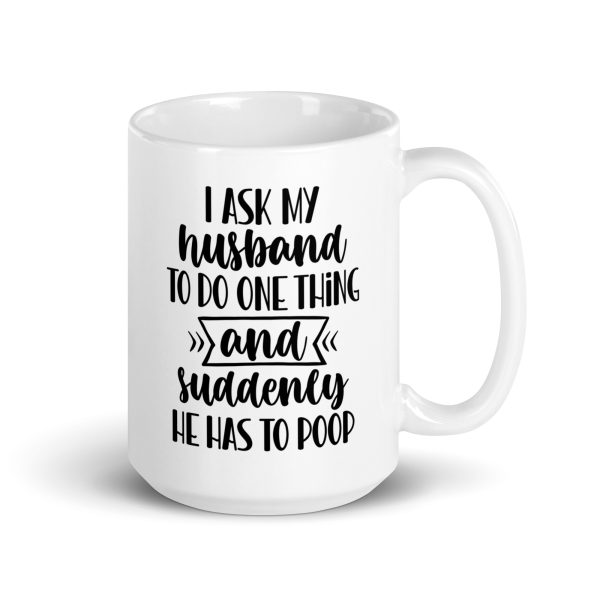 I ask my husband to do one thing and suddenly he has to poop Funny Coffee Mug / Cup - Image 4