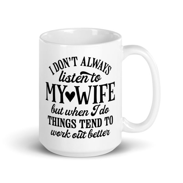 I don't always listen to my wife but when I do things tend to work out better Funny Coffee Mug / Cup - Image 4