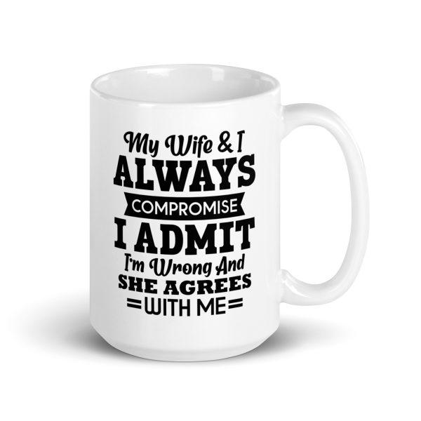 My wife & I always compromise I admit I'm wrong and she agrees with me Funny Coffee Mug / Cup - Image 4