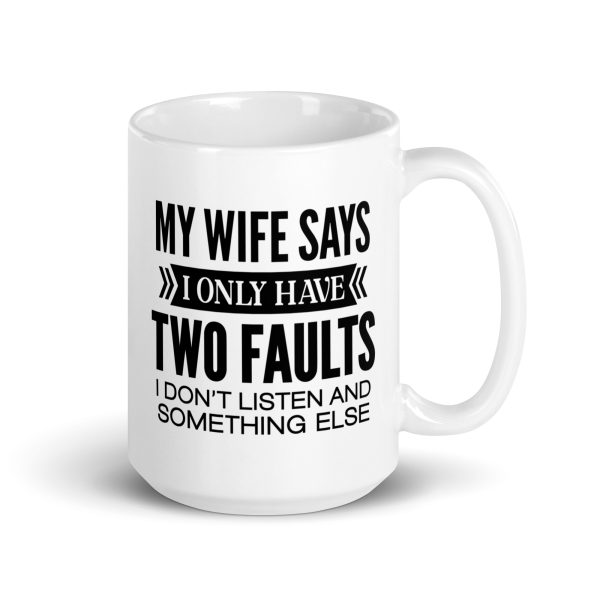 My wife says I only have two faults I don't listen and something else Funny Coffee Mug / Cup - Image 4