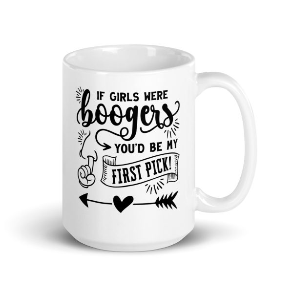 If girls were boogers you'd be my first pick Funny Coffee Mug / Cup - Image 4