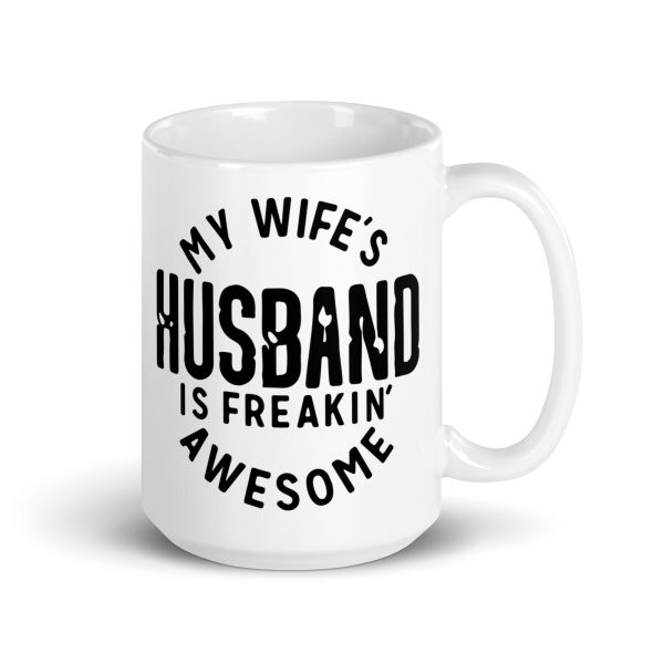 My wife's husband is freakin awesome Funny Coffee Mug / Cup - Image 4