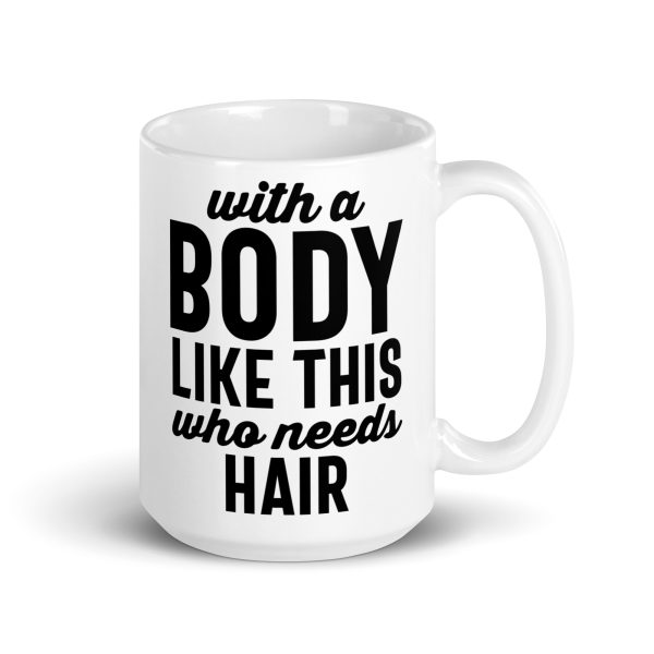 With a body like this who needs hair Funny Coffee Mug / Cup - Image 4