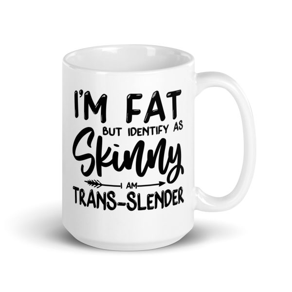 I'm fat but identify as skinny I'm trans-slender Funny Coffee Mug / Cup - Image 4