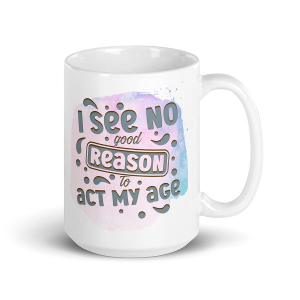 I see no good reason to act my age Funny Coffee Mug / Cup - Image 4