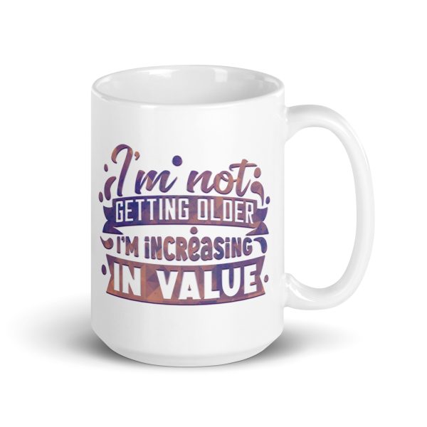 I'm not getting older I'm increasing in value Funny Coffee Mug / Cup - Image 4