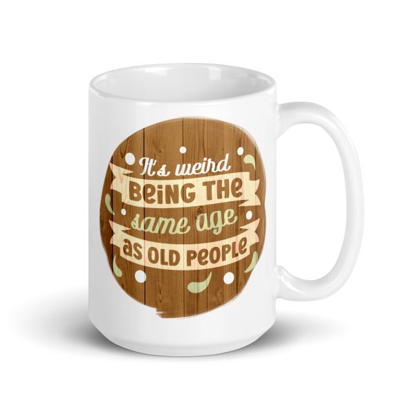 It's weird being the same age as old people Funny Coffee Mug / Cup - Image 4