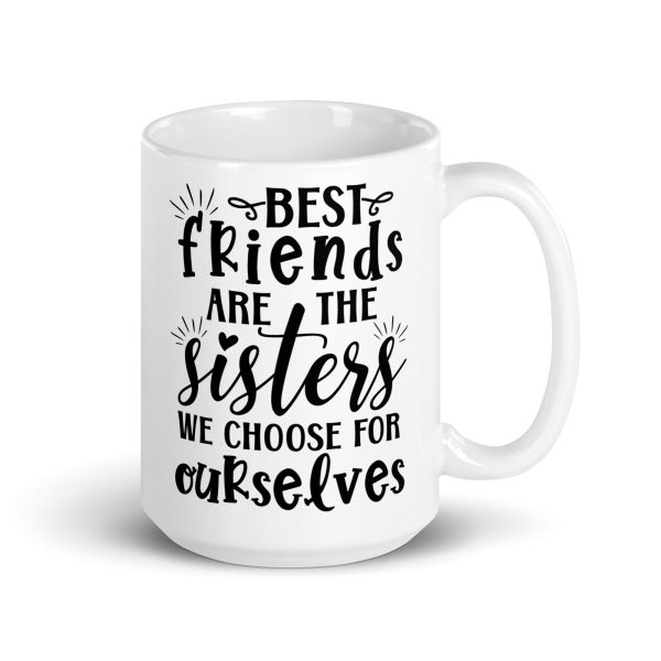 Best friends are the sisters we choose for ourselves Funny Coffee Mug / Cup - Image 4