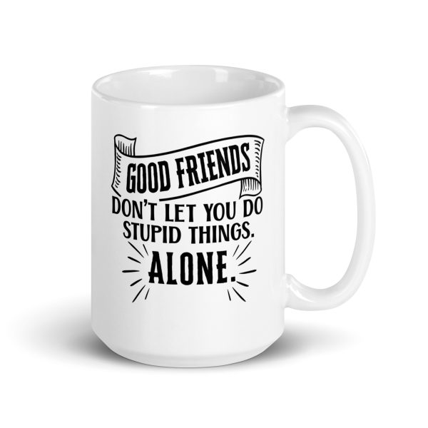 Good friends don't let you do stupid things alone Funny Coffee Mug / Cup - Image 4