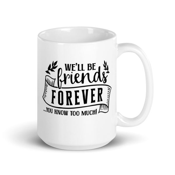 We'll be friends forever you know too much Funny Coffee Mug / Cup - Image 4