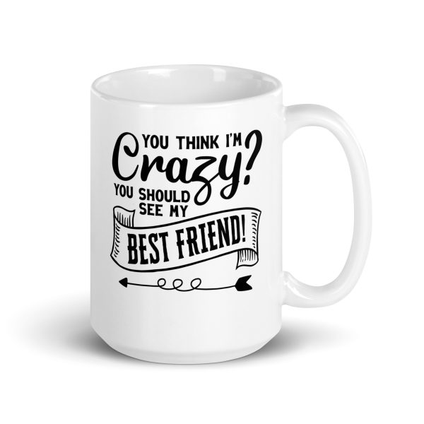 You think I'm crazy you should see my best friend Funny Coffee Mug / Cup - Image 4