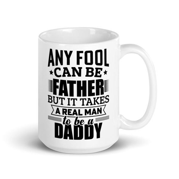 Any fool can be father but it takes a real man to be a daddy Funny Coffee Mug / Cup - Image 4