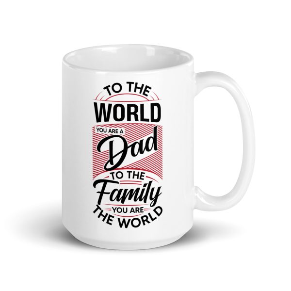 To the world you are a dad to the family you are the world Funny Coffee Mug / Cup - Image 4