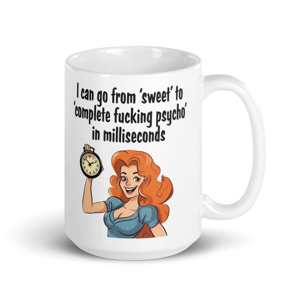 I can go from sweet to complete fucking psycho in milliseconds funny coffee mug / cup - Image 5