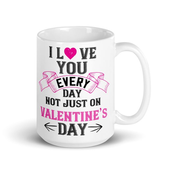 I love you every day not just on valentine's day funny coffee mug / cup - Image 4