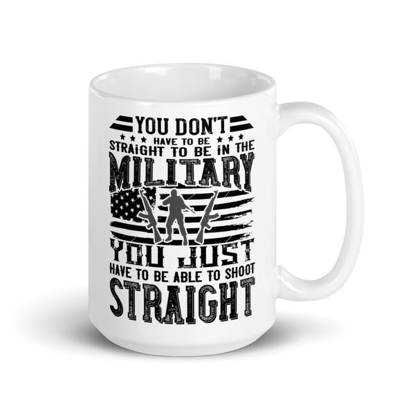 You don't have to be straight to be in the military you just have to be able to shoot straight funny coffee mug / cup - Image 4