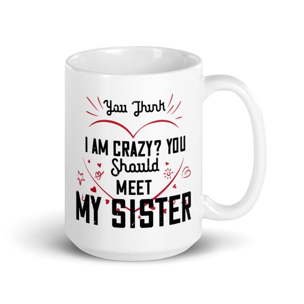 You think I'm crazy? You should meet my sister funny coffee mug / cup - Image 4