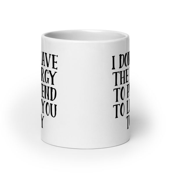 I Don't Have The Energy To Pretend To Like You Today Funny Coffee Mug / Cup - Image 9