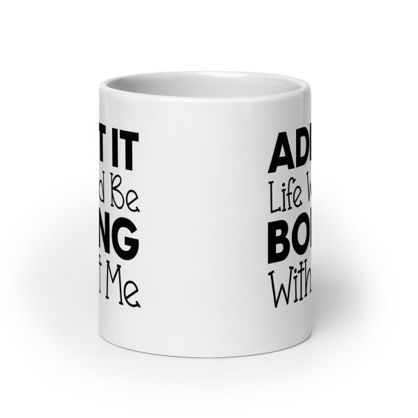 Admit It Life Would Be Boring Without Me Funny Coffee Mug / Cup - Image 9