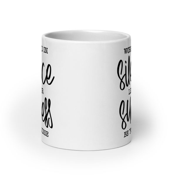 Work hard in silence let your success be your noise Funny Coffee Mug / Cup - Image 9