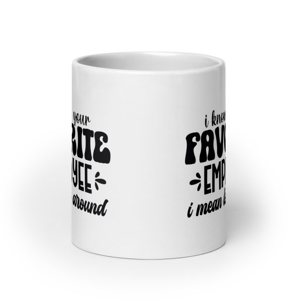 I know I'm your favorite employee I mean look around Funny Coffee Mug / Cup - Image 9