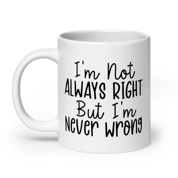 I'm Not Always Right But I'm Never Wrong Funny Coffee Mug / Cup - Image 8