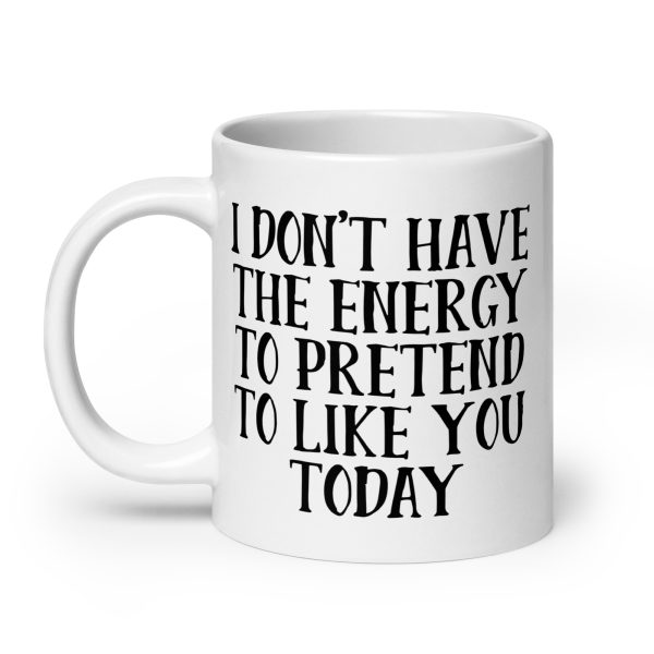 I Don't Have The Energy To Pretend To Like You Today Funny Coffee Mug / Cup - Image 8