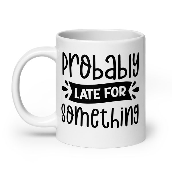 Probably Late For Something Funny Coffee Mug / Cup - Image 8