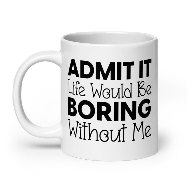 Admit It Life Would Be Boring Without Me Funny Coffee Mug / Cup - Image 8