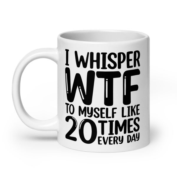 I Whisper WTF To Myself Every Day Funny Coffee Mug / Cup - Image 8