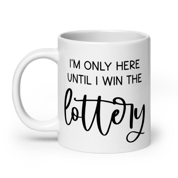 I'm only here until I win the lottery Funny Coffee Mug / Cup - Image 8