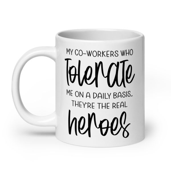 My co-workers who tolerate me on a daily basis they're the real heroes Funny Coffee Mug / Cup - Image 8