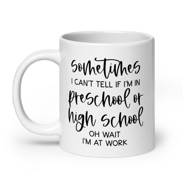 Sometimes I can't tell if I'm in preschool or high school oh wait I'm at work Funny Coffee Mug / Cup - Image 8