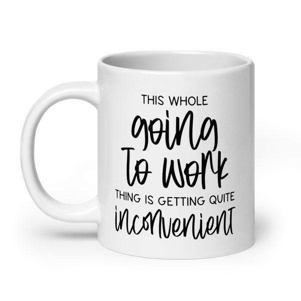 This whole going to work thing is getting quite inconvenient Funny Coffee Mug / Cup - Image 8