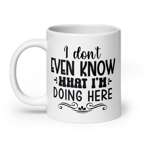 I don't even know what I'm doing here Funny Coffee Mug / Cup - Image 8