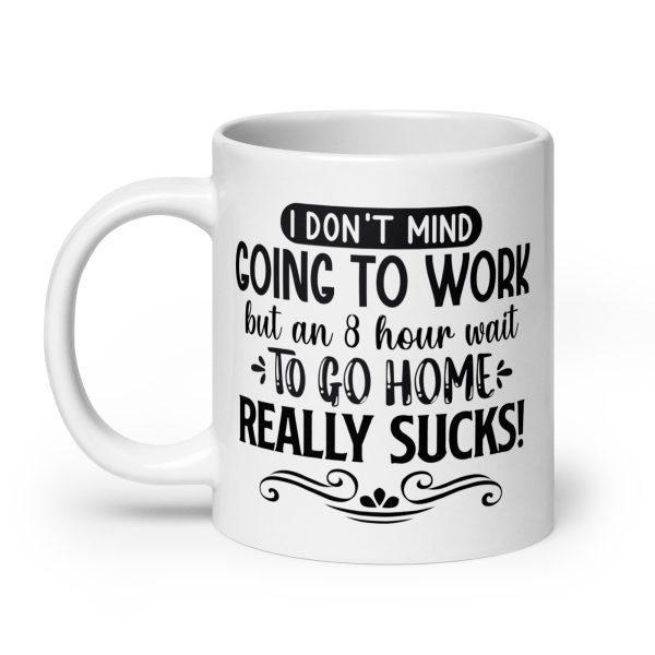 I don't mind going to work but an 8 hour wait to go home really sucks Funny Coffee Mug / Cup - Image 8