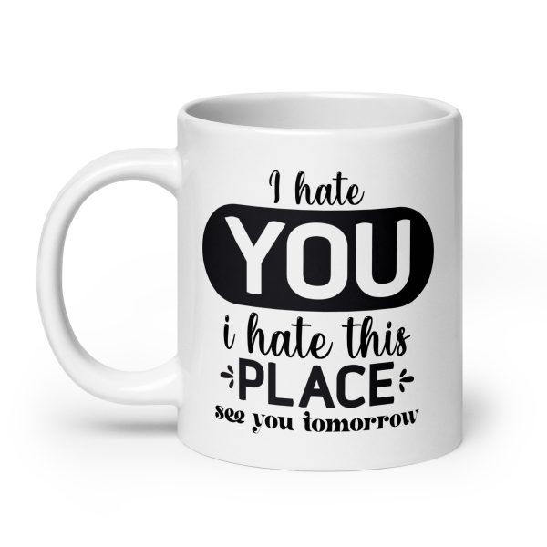 I hate you I hate this place see you tomorrow Funny Coffee Mug / Cup - Image 8