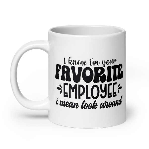 I know I'm your favorite employee I mean look around Funny Coffee Mug / Cup - Image 8