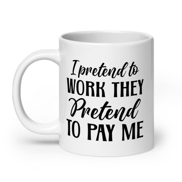 I pretend to work they pretend to pay me Funny Coffee Mug / Cup - Image 8