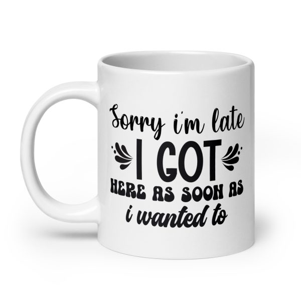 Sorry I'm late I got here as soon as I wanted to Funny Coffee Mug / Cup - Image 8