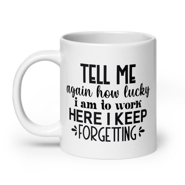 Tell me again how lucky I am to work here I keep forgetting Funny Coffee Mug / Cup - Image 8