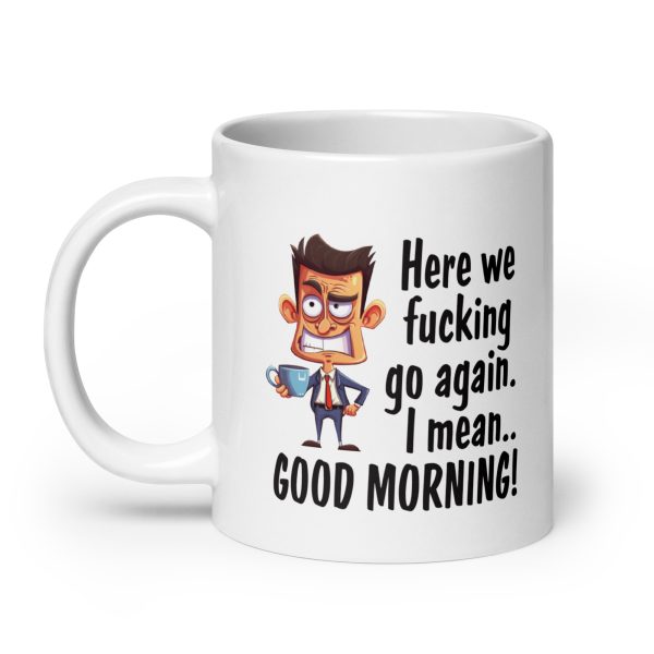 Here we fucking go again I mean good morning Funny Coffee Mug / Cup - Image 8